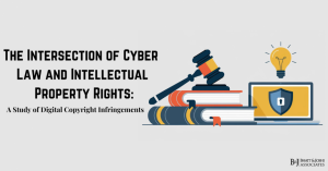 The Intersection of Cyber Law and Intellectual Property Rights: A Study of Digital Copyright Protection and Infringements