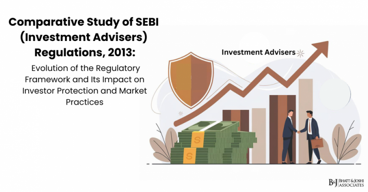 Comparative Study of SEBI (Investment Advisers) Regulations 2013: Evolution of the Regulatory Framework and Its Impact on Investor Protection and Market Practices