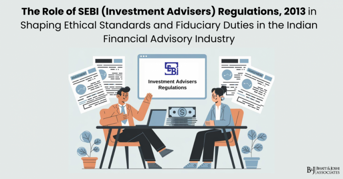 The Role of SEBI (Investment Advisers) Regulations, 2013 in Shaping Ethical Standards and Fiduciary Duties in the Indian Financial Advisory Industry