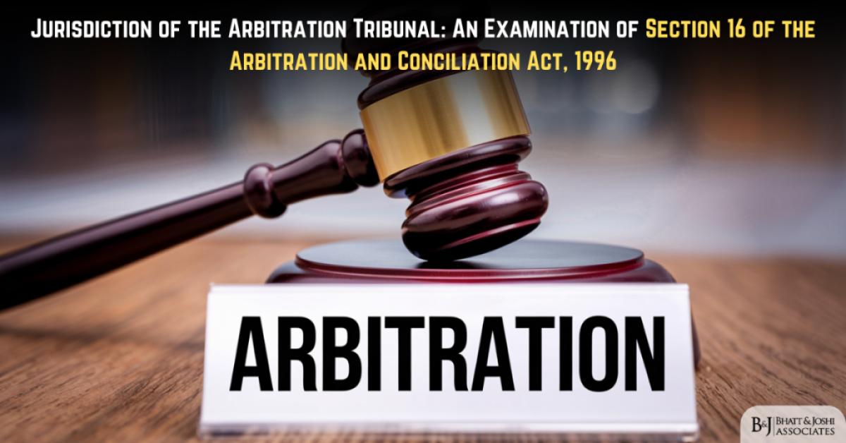 Jurisdiction of the Arbitration Tribunal: An Examination of Section 16 of the Arbitration and Conciliation Act, 1996