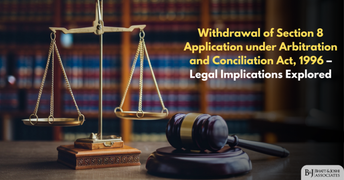Withdrawal of Section 8 Application under Arbitration and Conciliation Act, 1996 – Legal Implications Explored