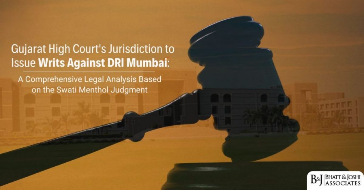 Gujarat High Court's Jurisdiction to Issue Writs Against DRI Mumbai: A Comprehensive Legal Analysis Based on the Swati Menthol Judgment