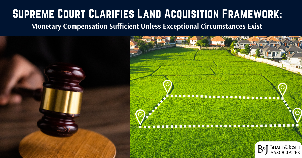 Supreme Court on Land Acquisition Framework: Monetary Compensation Sufficient Unless Exceptional Circumstances Exist
