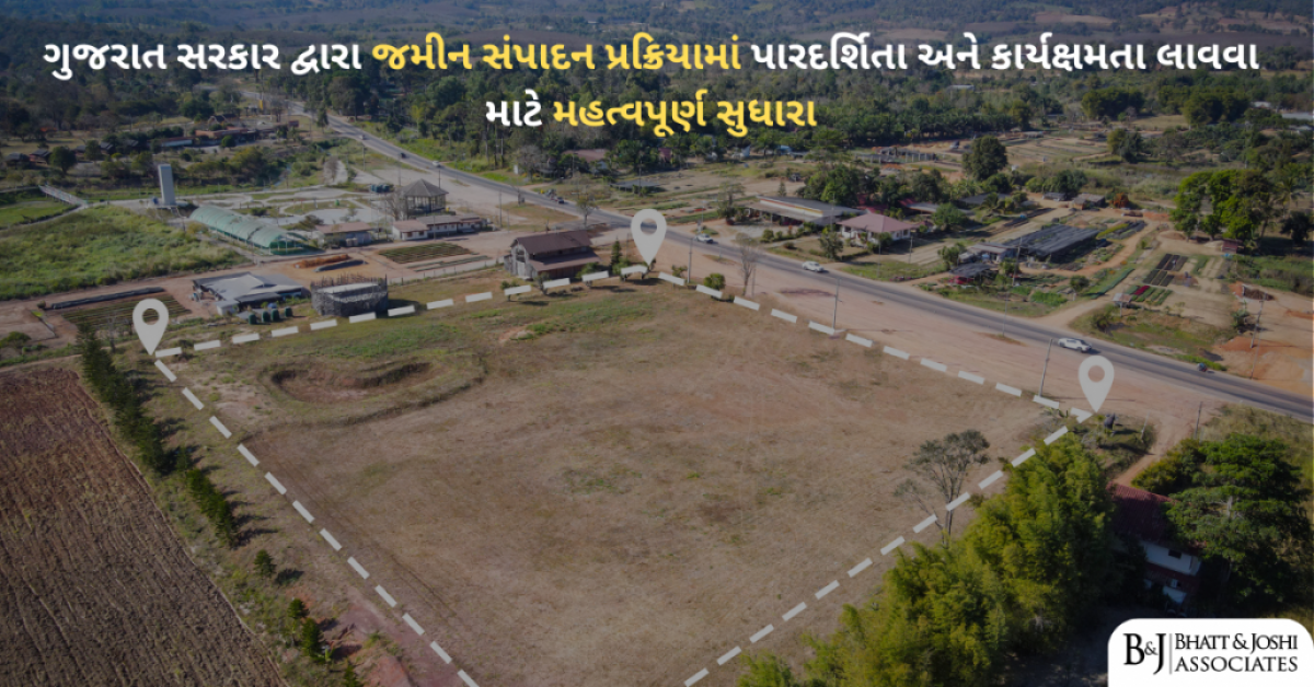 ગુજરાત સરકાર દ્વારા જમીન સંપાદન પ્રક્રિયામાં પારદર્શિતા અને કાર્યક્ષમતા લાવવા માટે મહત્વપૂર્ણ સુધારા