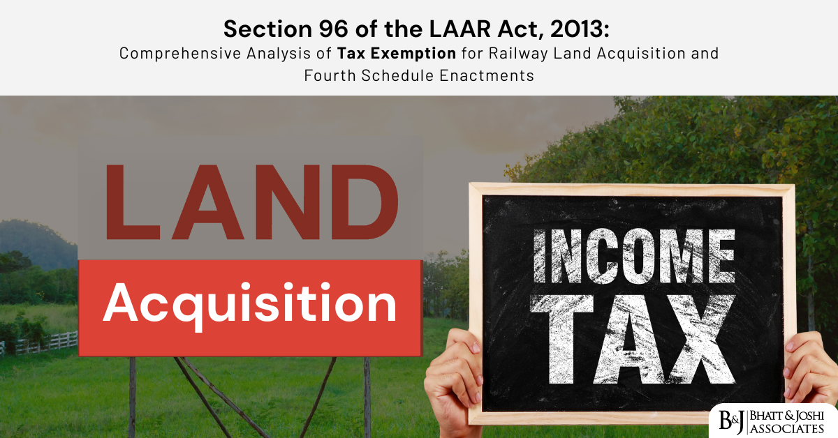 Section 96 of the LAAR Act, 2013: Comprehensive Analysis of Tax Exemption for Railway Land Acquisition and Fourth Schedule Enactments